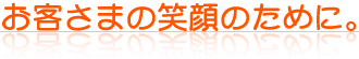 お客さまの笑顔のために。